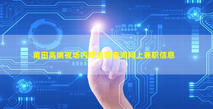 莆田高端夜场内部急聘查询网上兼职信息